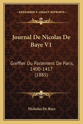 Journal De Nicolas De Baye V1: Greffier Du Parl... [French] 1167005554 Book Cover