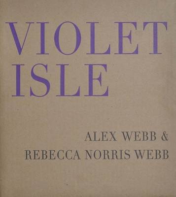 Alex Webb & Rebecca Norris Webb: Violet Isle: S... 1942185375 Book Cover