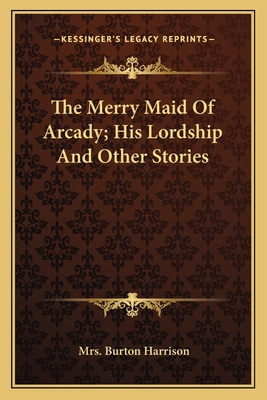 The Merry Maid Of Arcady; His Lordship And Othe... 1163790184 Book Cover