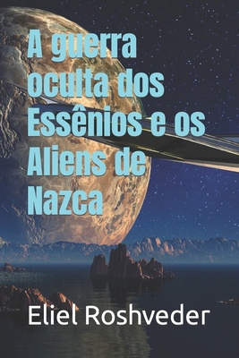 A guerra oculta dos Essênios e os Aliens de Nazca [Portuguese] B0CJD86ZDV Book Cover