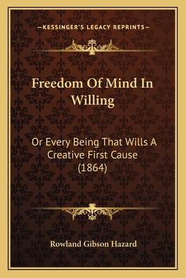 Freedom Of Mind In Willing: Or Every Being That... 1164651900 Book Cover