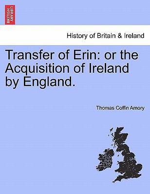 Transfer of Erin: or the Acquisition of Ireland... 1241553890 Book Cover