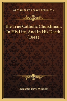 The True Catholic Churchman, In His Life, And I... 1169336256 Book Cover