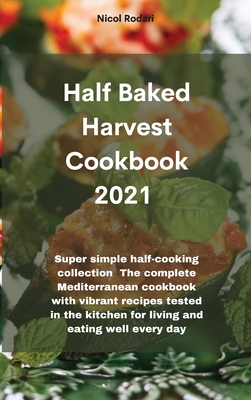 Half Baked Harvest Cookbook 2021: Super simple half-cooking collection The complete Mediterranean cookbook with vibrant recipes tested in the kitchen for living and eating well every day 1802330402 Book Cover