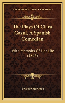 The Plays of Clara Gazul, a Spanish Comedian: W... 1165219085 Book Cover