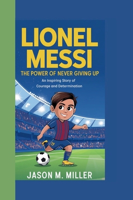 Lionel Messi: The Power of Never Giving Up An I... B0DKCWKNF6 Book Cover