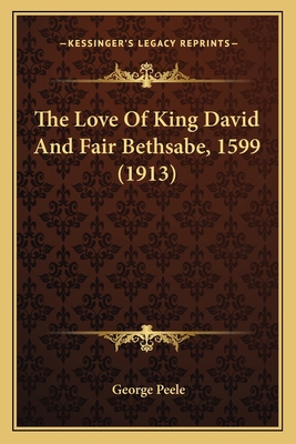 The Love Of King David And Fair Bethsabe, 1599 ... 1164055895 Book Cover