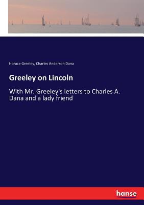 Greeley on Lincoln: With Mr. Greeley's letters ... 3337122736 Book Cover