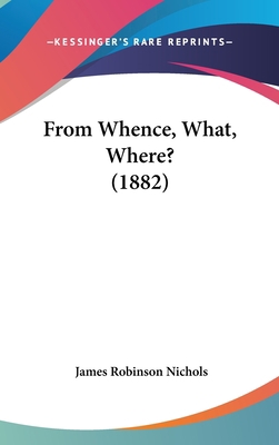 From Whence, What, Where? (1882) 1120356962 Book Cover