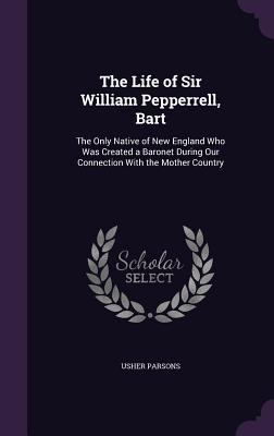 The Life of Sir William Pepperrell, Bart: The O... 1357815581 Book Cover