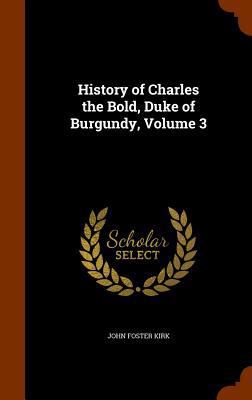 History of Charles the Bold, Duke of Burgundy, ... 134599575X Book Cover