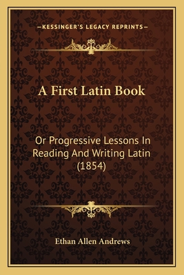 A First Latin Book: Or Progressive Lessons In R... 1164526626 Book Cover