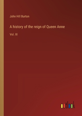 A history of the reign of Queen Anne: Vol. III 3368627902 Book Cover