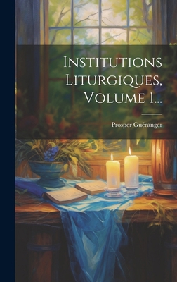 Institutions Liturgiques, Volume 1... [French] 1020137991 Book Cover