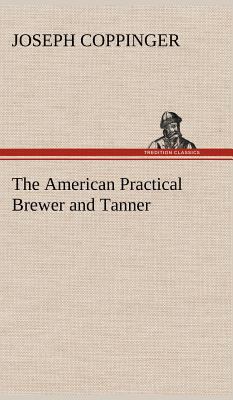 The American Practical Brewer and Tanner 3849158977 Book Cover