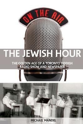 The Jewish Hour: The Golden Age of a Toronto Yi... 0991900979 Book Cover