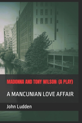 Madonna and Tony Wilson: (A Play): A Mancunian ... B0CV3PPJH1 Book Cover