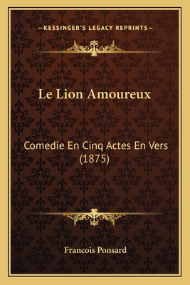 Le Lion Amoureux: Comedie En Cinq Actes En Vers... [French] 1167474961 Book Cover