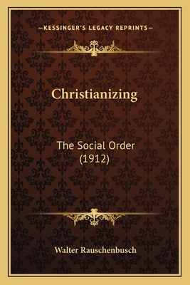 Christianizing: The Social Order (1912) 1164049348 Book Cover
