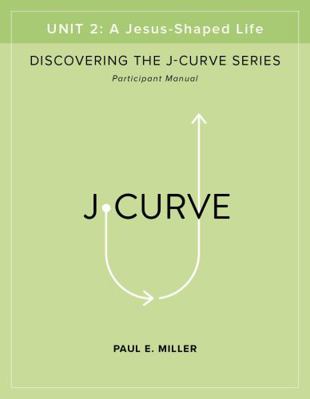 A Jesus-Shaped Life Participant's Manual : Discovering the J-Curve, Unit 2