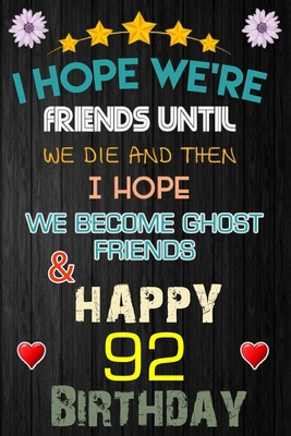 I Hope We're Friend Until We Die ~ and Happy 92 Birthday: Notebook / happy 92 birthday journal notebook, Diary, appreciation gift, 92 years old ... Girl boy Daughter sons & Girlfriend Boyfriend