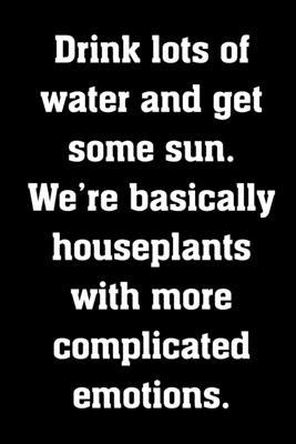 Paperback Drink lots of water and get some sun. We're basically houseplants with more complicated emotions.: Funny Notebook Sarcastic Humor Journal, perfect hea Book