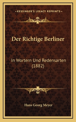 Der Richtige Berliner: In Wortern Und Redensart... [German] 1167777107 Book Cover