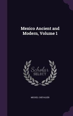 Mexico Ancient and Modern, Volume 1 1357401302 Book Cover