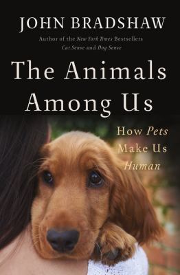 The Animals Among Us: How Pets Make Us Human 0465064817 Book Cover