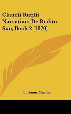Claudii Rutilii Namatiani de Reditu Suo, Book 2... [Latin] 1162359250 Book Cover