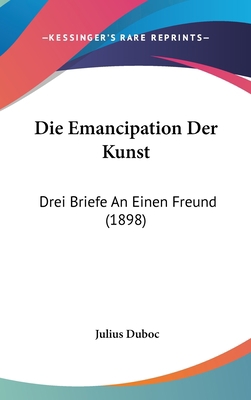 Die Emancipation Der Kunst: Drei Briefe an Eine... [German] 1162541342 Book Cover