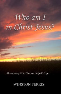 Who Am I in Christ Jesus? : Discovering Who You Are  in God's Eyes