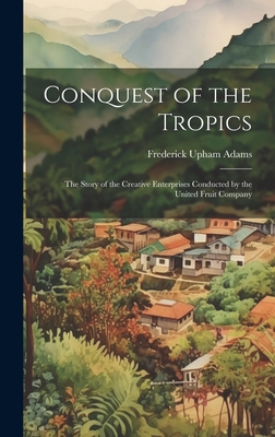 Conquest of the Tropics: The Story of the Creat... 1019391596 Book Cover