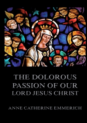The Dolorous Passion of Our Lord Jesus Christ: ... 3988687235 Book Cover