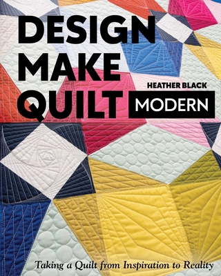 Design, Make, Quilt Modern: Taking a Quilt from... 1617459577 Book Cover