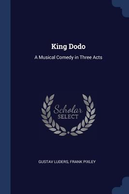 King Dodo: A Musical Comedy in Three Acts 1376535424 Book Cover