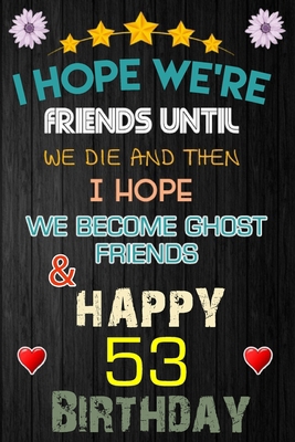 I Hope We're Friend Until We Die ~ and Happy 53 Birthday: Notebook / happy 53 birthday journal notebook, Diary, appreciation gift, 53 years old ... Girl boy Daughter sons & Girlfriend Boyfriend