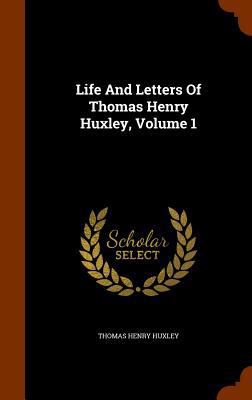 Life And Letters Of Thomas Henry Huxley, Volume 1 1345793863 Book Cover