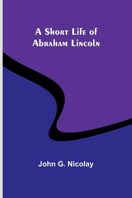 A Short Life of Abraham Lincoln 9357935479 Book Cover