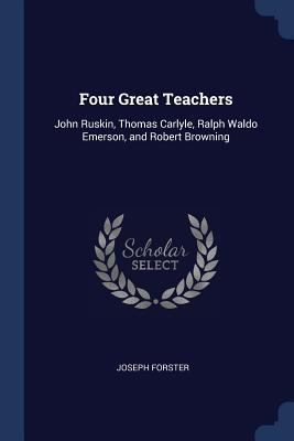 Four Great Teachers: John Ruskin, Thomas Carlyl... 1376820536 Book Cover