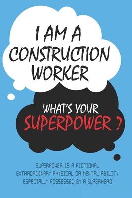 Construction Worker : I am a Construction Worker, What's Your Superpower ? Unique customized Journal Gift for Construction Worker  - Blue Journal , ... Worker notebook): Lined Blank Notebook for C