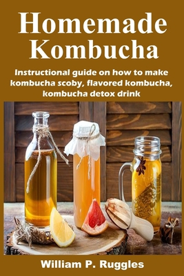 Homemade Kombucha: Instructional guide on how to make kombucha scoby, flavored kombucha, kombucha detox drink B088GJHG88 Book Cover