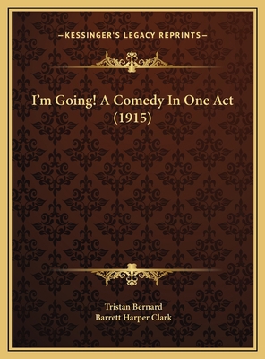 I'm Going! A Comedy In One Act (1915) 1169390307 Book Cover