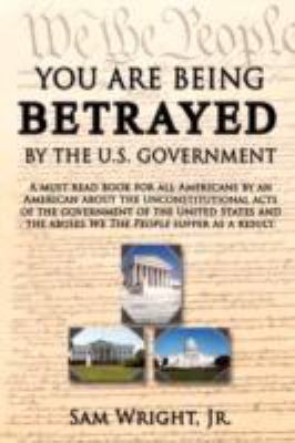 You Are Being Betrayed by the U.S. Government 1434367312 Book Cover