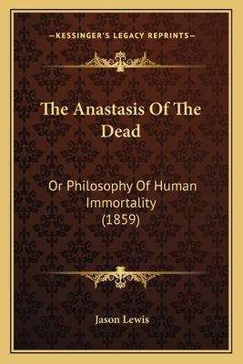 The Anastasis Of The Dead: Or Philosophy Of Hum... 1165118335 Book Cover