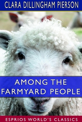 Among the Farmyard People (Esprios Classics): I... 0464523672 Book Cover