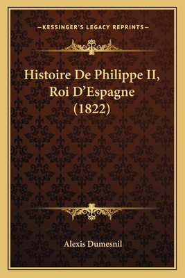 Histoire De Philippe II, Roi D'Espagne (1822) [French] 116766745X Book Cover
