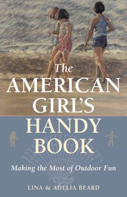 The American Girl's Handy Book: Making the Most... 1586670891 Book Cover