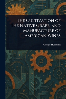 The Cultivation of The Native Grape, and Manufa... 1023103664 Book Cover