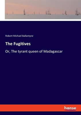 The Fugitives: Or, The tyrant queen of Madagascar 3337056997 Book Cover